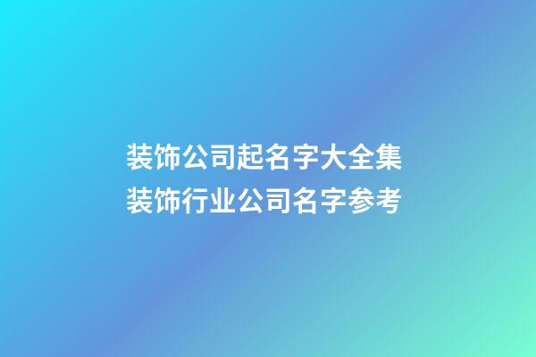装饰公司起名字大全集 装饰行业公司名字参考-第1张-公司起名-玄机派